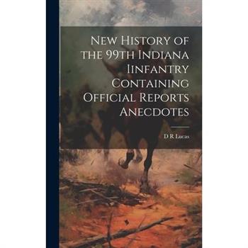 New History of the 99th Indiana Iinfantry Containing Official Reports Anecdotes