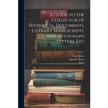 A Guide to the Collector of Historical Documents, Literary Manuscripts, and Autograph Letters, Etc