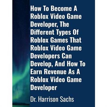 How To Become A Roblox Video Game Developer, The Different Types Of Roblox Games That Roblox Video Game Developers Can Develop, And How To Earn Revenue As A Roblox Video Game Developer How To Become A Roblox Video Game Developer, The Different Types Of Roblox Games That Roblox Video Game Developers Can Develop, And How To Earn Revenue As A Roblox Video Game Developer