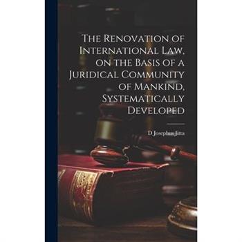 The Renovation of International law, on the Basis of a Juridical Community of Mankind, Systematically Developed