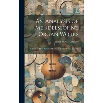 An Analysis of Mendelssohn’s Organ Works; a Study of Their Structural Features. For the use of Students