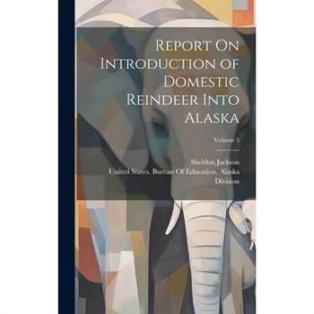 Report On Introduction of Domestic Reindeer Into Alaska; Volume 5