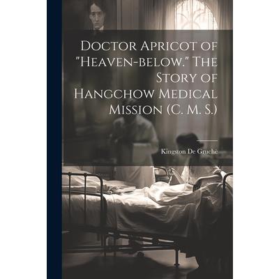 Doctor Apricot of "Heaven-below." The Story of Hangchow Medical Mission (C. M. S.)