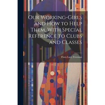 Our Working-Girls and how to Help Them, With Special Reference to Clubs and Classes