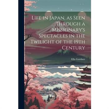 Life in Japan, as Seen Through a Missionary's Spectacles in the Twilight of the 19th Century