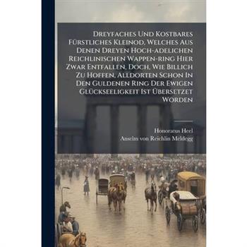 Dreyfaches Und Kostbares F?1/4rstliches Kleinod, Welches Aus Denen Dreyen Hoch-adelichen Reichlinischen Wappen-ring Hier Zwar Entfallen, Doch, Wie Billich Zu Hoffen, Alldorten Schon In Den Guldenen Ri