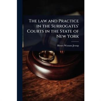 The law and Practice in the Surrogates’ Courts in the State of New York