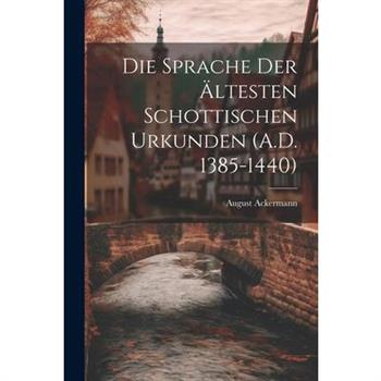 Die Sprache der ?ltesten Schottischen Urkunden (A.D. 1385-1440)