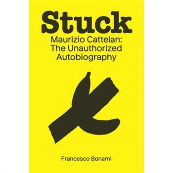 Stuck: Maurizio Cattelan: The Unauthorized Autobiography