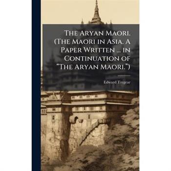 The Aryan Maori. (The Maori in Asia. A Paper Written ... in Continuation of 璽The Aryan Maori.璽)