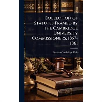 Collection of Statutes Framed by the Cambridge University Commissioners, 1857-1861
