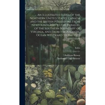 An Illustrated Flora of the Northern United States, Canada and the British Possessions From Newfoundland to the Parallel of the Southern Boundary of Virginia, and From the Atlantic Ocean Westward to t