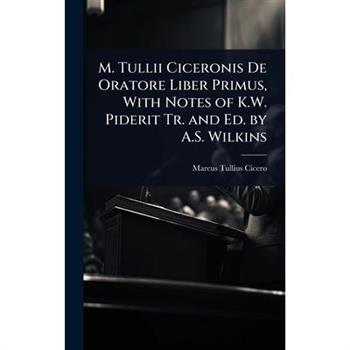 M. Tullii Ciceronis De Oratore Liber Primus, With Notes of K.W. Piderit Tr. and Ed. by A.S. Wilkins