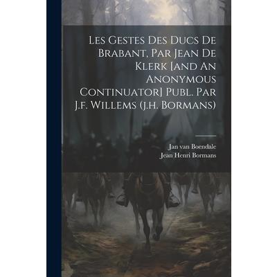 Les Gestes Des Ducs De Brabant, Par Jean De Klerk [and An Anonymous Continuator] Publ. Par J.f. Willems (j.h. Bormans)