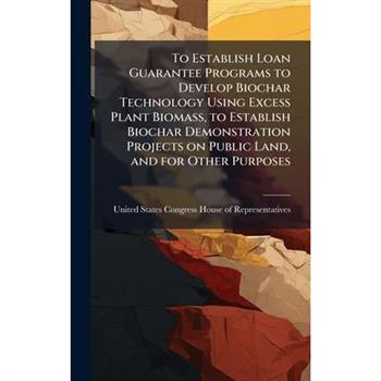 To Establish Loan Guarantee Programs to Develop Biochar Technology Using Excess Plant Biomass, to Establish Biochar Demonstration Projects on Public Land, and for Other Purposes