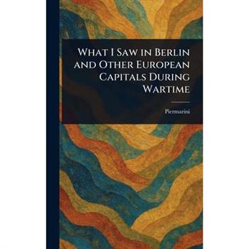 What I Saw in Berlin and Other European Capitals During Wartime