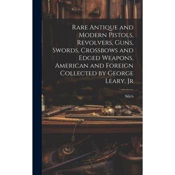 Rare Antique and Modern Pistols, Revolvers, Guns, Swords, Crossbows and Edged Weapons, American and Foreign Collected by George Leary, Jr