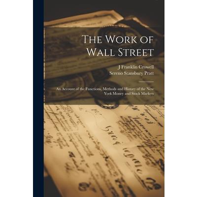 The Work of Wall Street; an Account of the Functions, Methods and History of the New York Money and Stock Markets