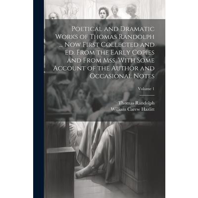 Poetical and Dramatic Works of Thomas Randolph ... Now First Collected and ed. From the Early Copies and From mss. With Some Account of the Author and Occasional Notes; Volume 1