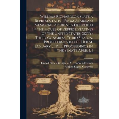 William Richardson (late a Representative From Alabama) Memorial Addresses Delivered in the House of Representatives of the United States, Sixty-third Congress, Third Session. Proceedings in the House