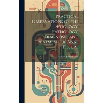 Practical Observations of the ?tiology, Pathology, Diagnosis, and Treatment of Anal Fissure