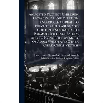 An act to Protect Children From Sexual Exploitation and Violent Crime, to Prevent Child Abuse and Child Pornography, to Promote Internet Safety, and to Honor the Memory of Adam Walsh and Other Child C