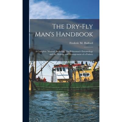 The Dry-fly Man’s Handbook; a Complete Manual, Including The Fisherman’s Entomology and the Making and Management of a Fishery