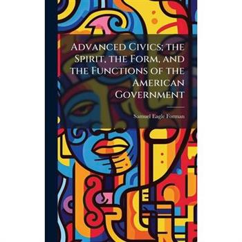 Advanced Civics; the Spirit, the Form, and the Functions of the American Government