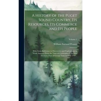 A History of the Puget Sound Country, Its Resources, Its Commerce and Its People