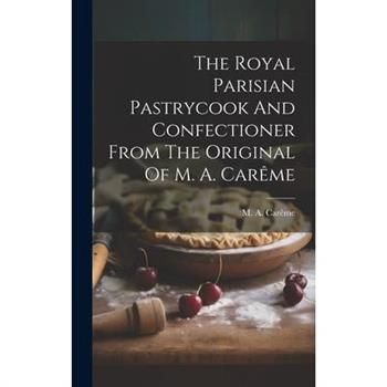 The Royal Parisian Pastrycook And Confectioner From The Original Of M. A. Car礙me