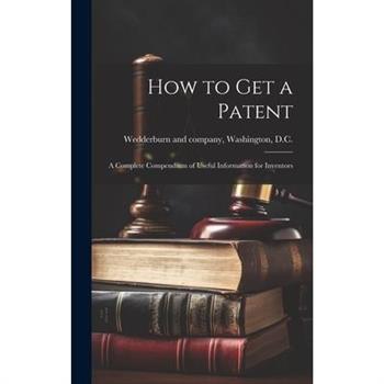 How to Get a Patent; a Complete Compendium of Useful Information for Inventors