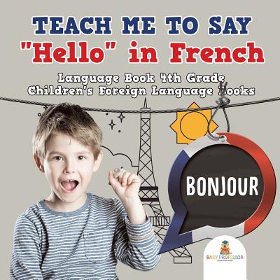 Teach Me to Say ”Hello” in French - Language Book 4th Grade - Children’s Foreign Language Books