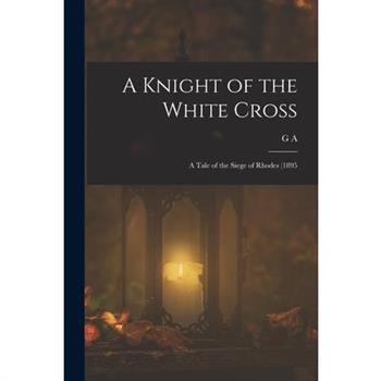 A Knight of the White Cross; a Tale of the Siege of Rhodes (1895