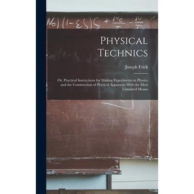 Physical Technics; Or, Practical Instructions for Making Experiments in Physics and the Construction of Physical Apparatus With the Most Limmited Means