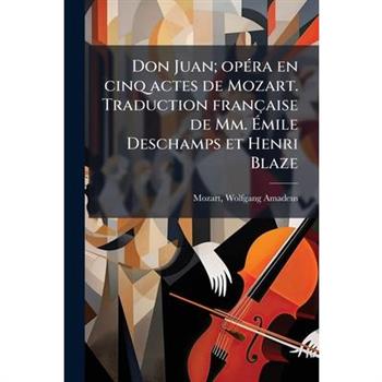 Don Juan; Op Ra En Cinq Actes de Mozart. Traduction Fran Aise de MM. Mile DesChamps Et Henri Blaze