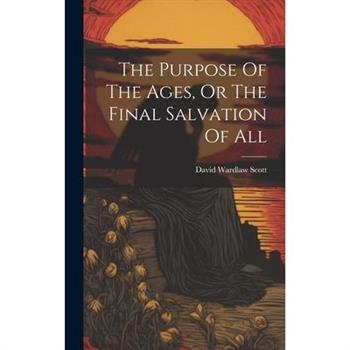 The Purpose Of The Ages, Or The Final Salvation Of All
