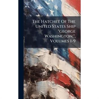 The Hatchet Of The United States Ship "george Washington,", Volumes 1-9