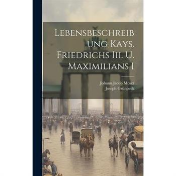 Lebensbeschreibung Kays. Friedrichs Iii. U. Maximilians I
