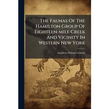 The Faunas Of The Hamilton Group Of Eighteen-mile Creek And Vicinity In Western New York