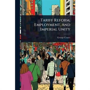 Tariff Reform, Employment, And Imperial Unity
