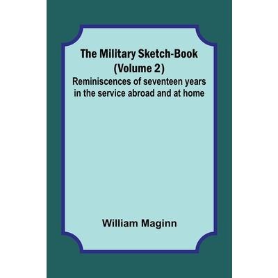 The Military Sketch-Book (Volume 2); Reminiscences of seventeen years in the service abroad and at home