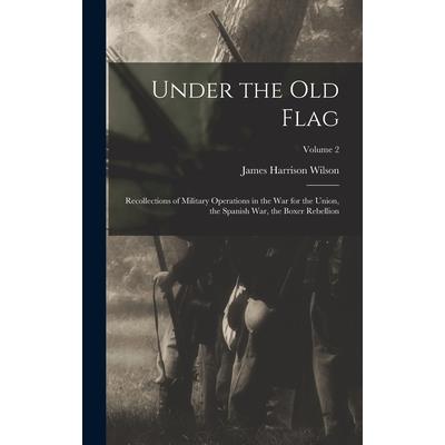 Under the old Flag; Recollections of Military Operations in the war for the Union, the Spanish war, the Boxer Rebellion; Volume 2