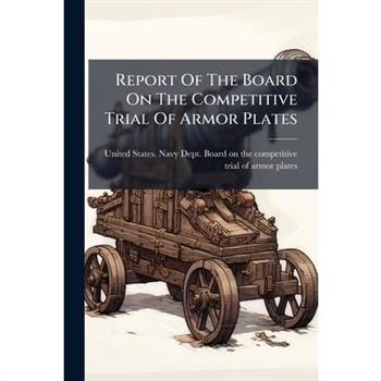 Report Of The Board On The Competitive Trial Of Armor Plates