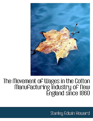 The Movement of Wages in the Cotton Manufacturing Industry of New England Since 1860