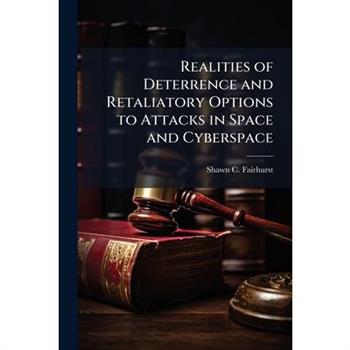 Realities of Deterrence and Retaliatory Options to Attacks in Space and Cyberspace