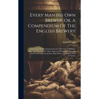 Every Man His Own Brewer, Or, A Compendium Of The English Brewery