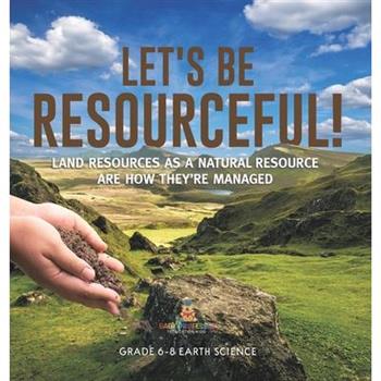 Let's Be Resourceful! Land Resources as a Natural Resource are How They're Managed Grade 6-8 Earth Science