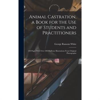 Animal Castration, a Book for the use of Students and Practitioners; 240 Pages With Over 200 Halftone Illustrations From Original Photographs