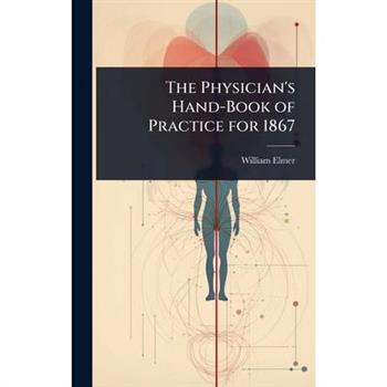 The Physician’s Hand-Book of Practice for 1867