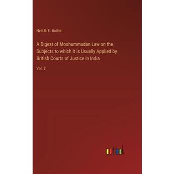 A Digest of Moohummudan Law on the Subjects to which It is Usually Applied by British Courts of Justice in India
